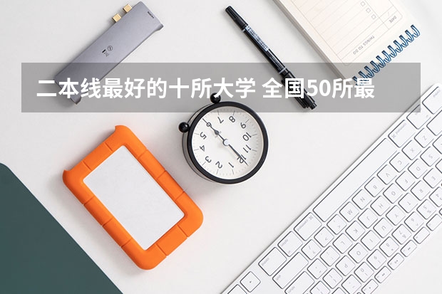 二本线最好的十所大学 全国50所最好的二本大学排名榜