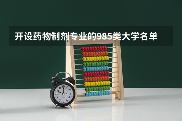 开设药物制剂专业的985类大学名单一览表