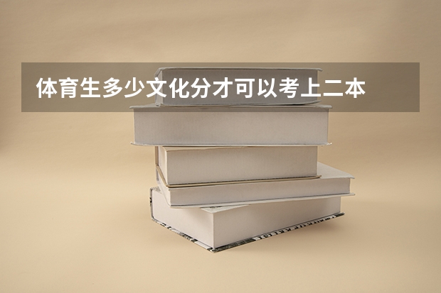 体育生多少文化分才可以考上二本