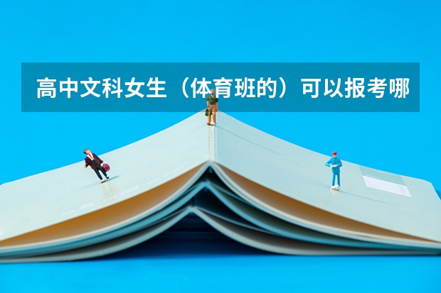 高中文科女生（体育班的）可以报考哪些军校或体校啊？跪求！