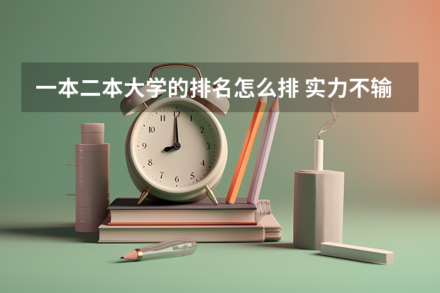一本二本大学的排名怎么排 实力不输一本的二本大学排名