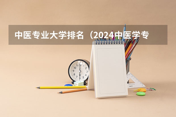 中医专业大学排名（2024中医学专业大学排名）