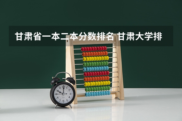 甘肃省一本二本分数排名 甘肃大学排名一览表及分数线