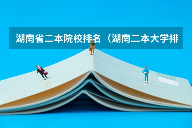 湖南省二本院校排名（湖南二本大学排名理科）