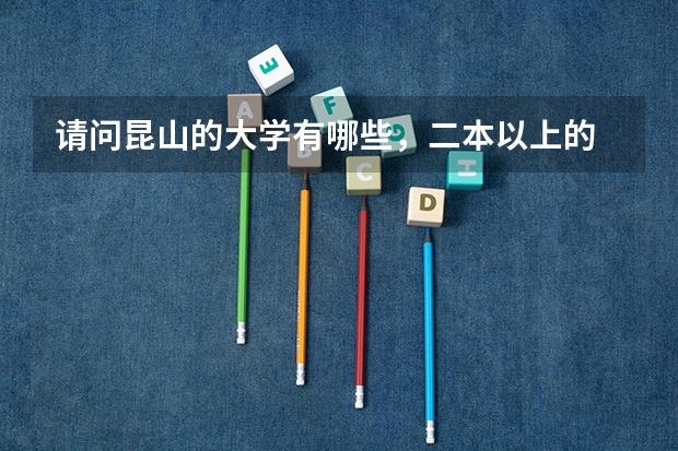 请问昆山的大学有哪些,二本以上的