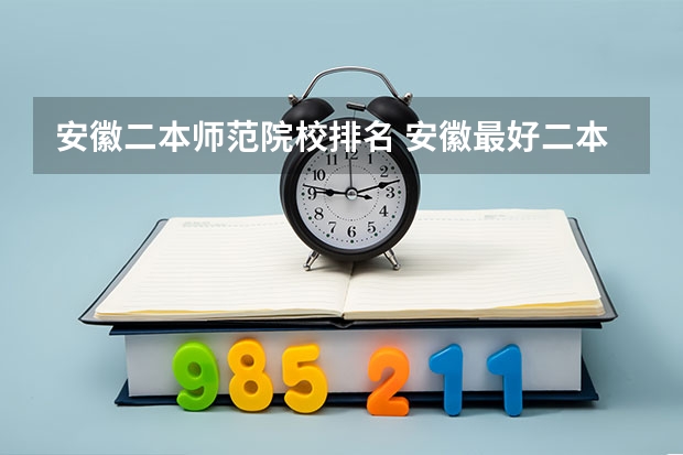 安徽二本师范院校排名 安徽最好二本学校排名