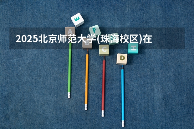 2025北京师范大学(珠海校区)在广东招生计划人数一览表
