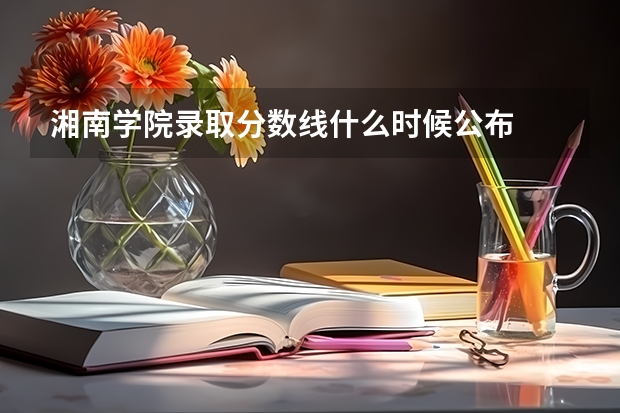 湘南学院录取分数线什么时候公布