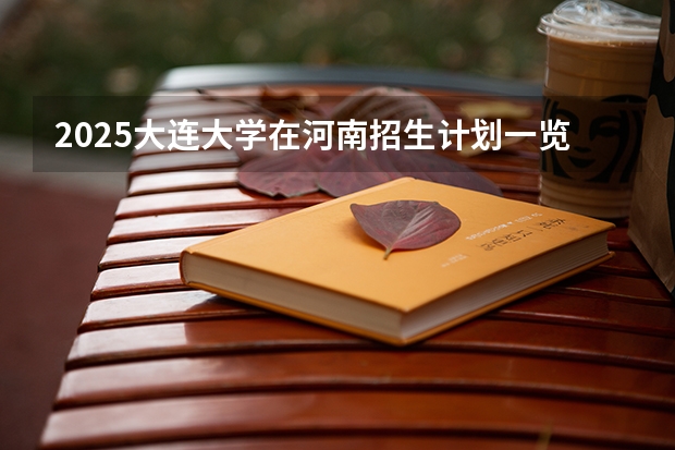 2025大连大学在河南招生计划一览表