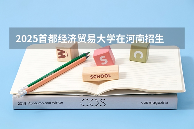 2025首都经济贸易大学在河南招生计划一览表