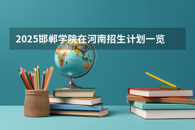 2025邯郸学院在河南招生计划一览表