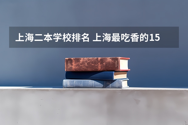 上海二本学校排名 上海最吃香的15所二本大学排名
