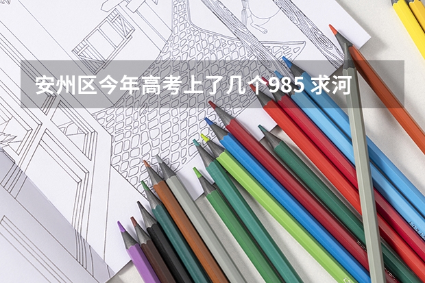 安州区今年高考上了几个985 求河北省历年高考状元名单。