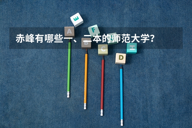 赤峰有哪些一、二本的师范大学？