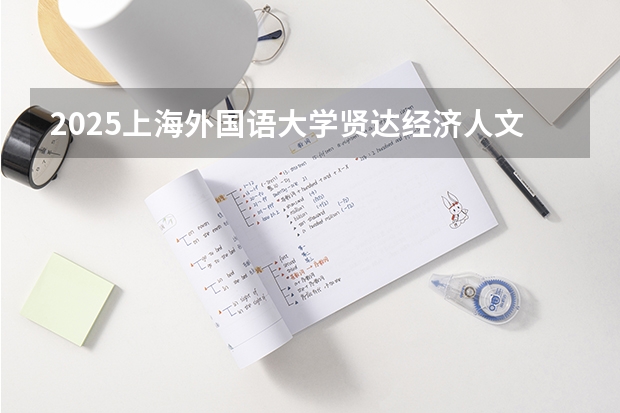 2025上海外国语大学贤达经济人文学院在湖南招生计划一览表