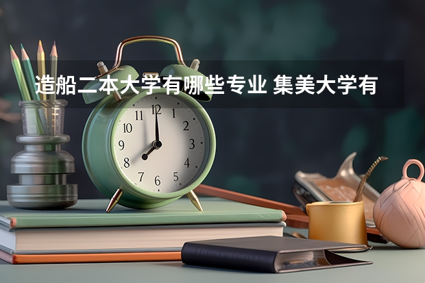 造船二本大学有哪些专业 集美大学有哪些2本专业