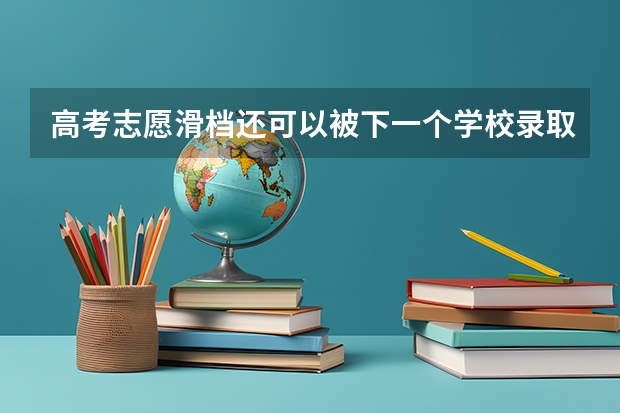 高考志愿滑档还可以被下一个学校录取吗？