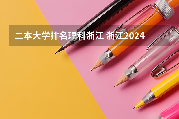 二本大学排名理科浙江 浙江2024二本大学最新排名及分数线位次