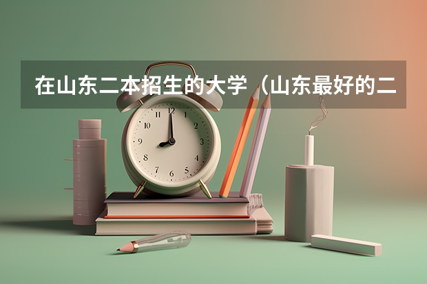 在山东二本招生的大学（山东最好的二本大学）