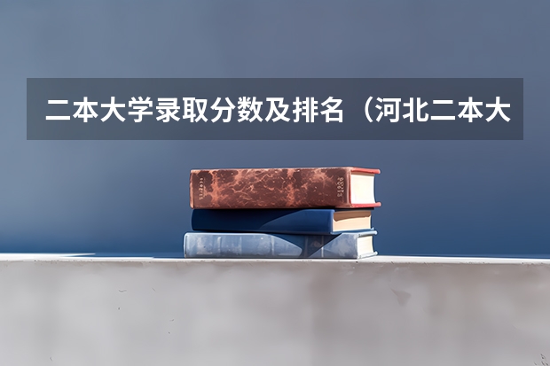 二本大学录取分数及排名（河北二本大学排名及录取分数线）