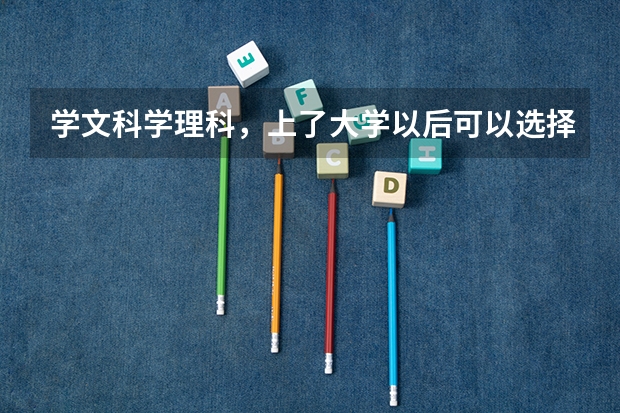 学文科学理科，上了大学以后可以选择什么专业？
