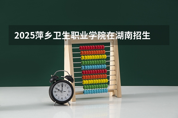 2025萍乡卫生职业学院在湖南招生计划一览表