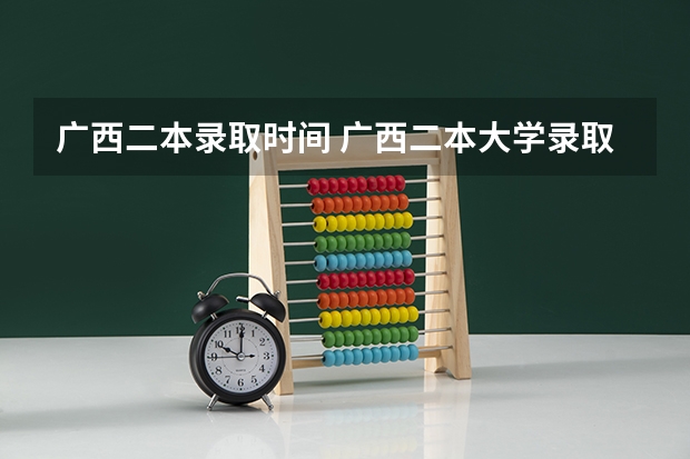 广西二本录取时间 广西二本大学录取时间？