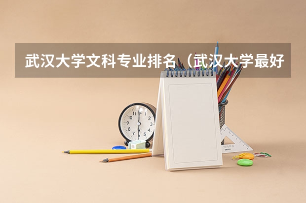 武汉大学文科专业排名（武汉大学最好的文科专业是哪一个）
