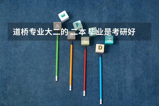 道桥专业大二的 二本 毕业是考研好还是出去找工作好呢？成绩一般 英语不怎么好
