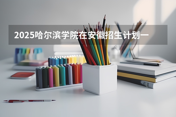 2025哈尔滨学院在安徽招生计划一览表