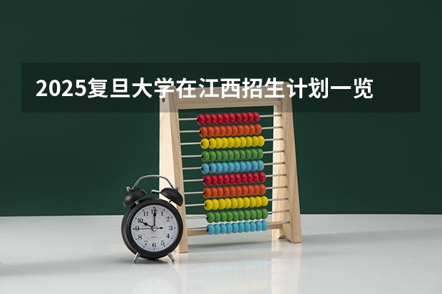 2025复旦大学在江西招生计划一览表