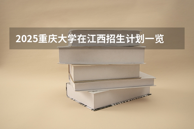 2025重庆大学在江西招生计划一览表