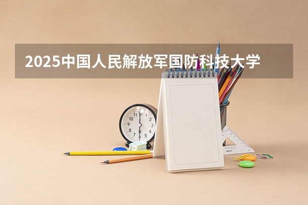 2025中国人民解放军国防科技大学在福建招生计划一览表