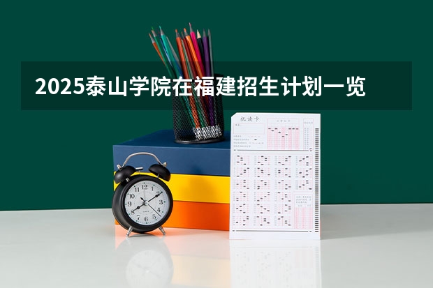 2025泰山学院在福建招生计划一览表
