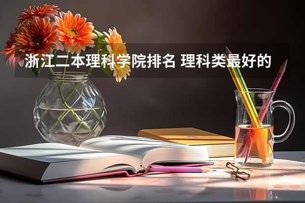 浙江二本理科学院排名 理科类最好的二本大学