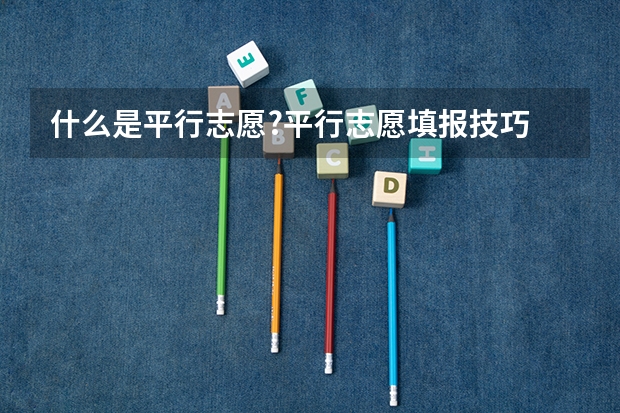 什么是平行志愿?平行志愿填报技巧