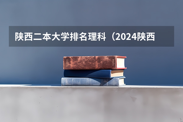 陕西二本大学排名理科（2024陕西二本大学排名）