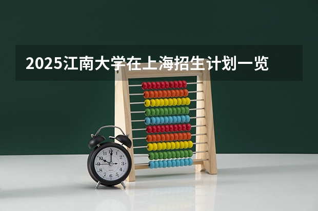 2025江南大学在上海招生计划一览表
