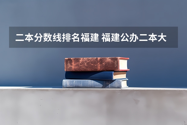 二本分数线排名福建 福建公办二本大学排名及分数线