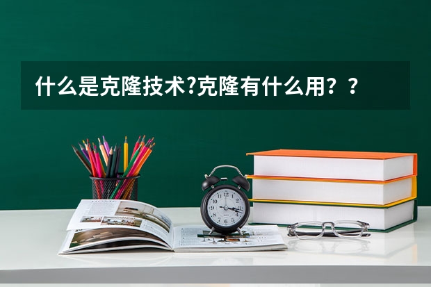 什么是克隆技术?克隆有什么用？？