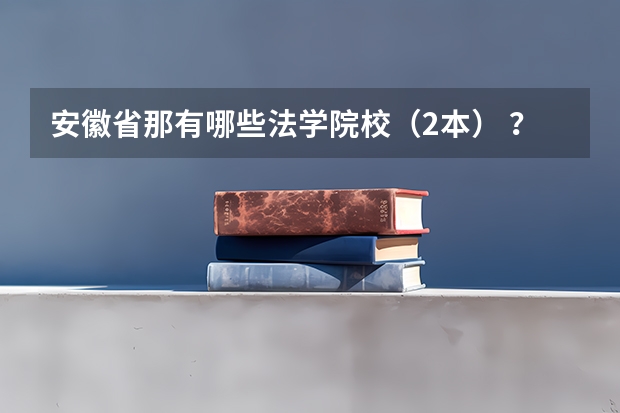 安徽省那有哪些法学院校（2本） ？在什么地方？分数多少 啊？