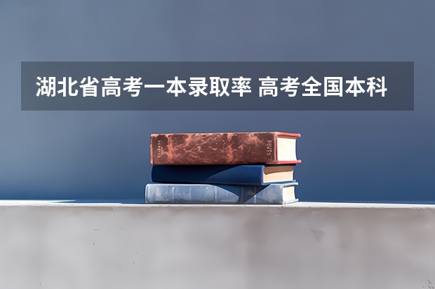 湖北省高考一本录取率 高考全国本科录取率