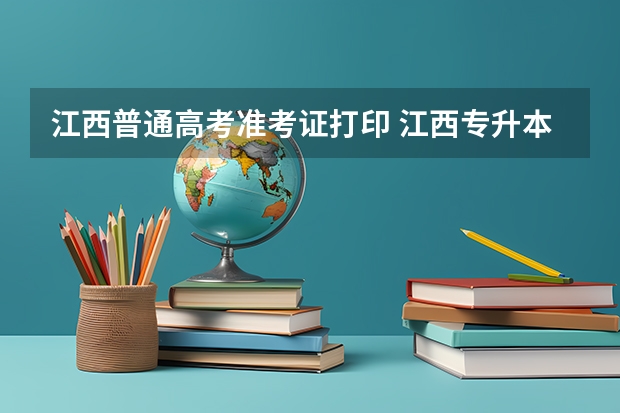 江西普通高考准考证打印 江西专升本准考证打印时间