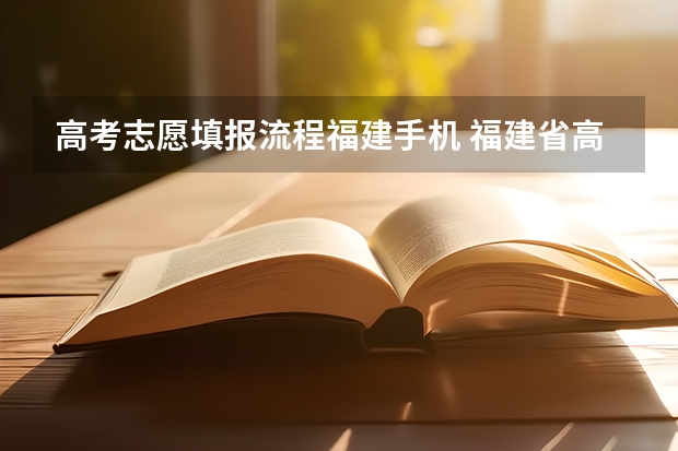 高考志愿填报流程福建手机 福建省高考志愿填报步骤及注意事项