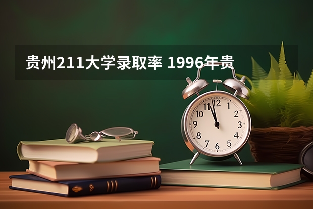 贵州211大学录取率 1996年贵州高考录取率