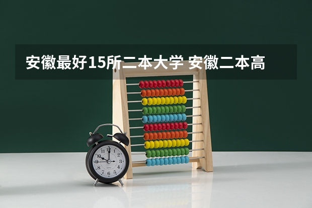 安徽最好15所二本大学 安徽二本高校排名一览表