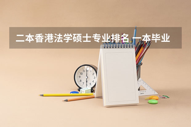 二本香港法学硕士专业排名 一本毕业考研（法律硕士 法学）调剂到二本院校，去不去