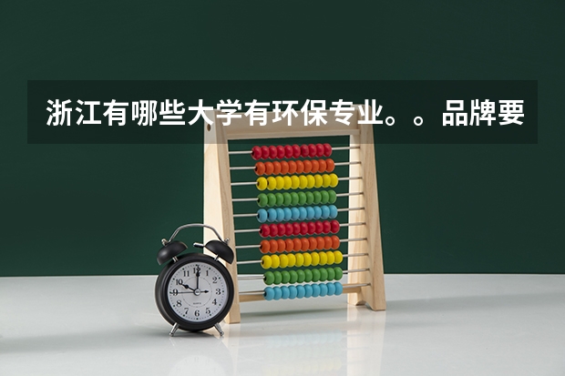 浙江有哪些大学有环保专业。。品牌要好。。 我可能只能上二本。。请多介绍几个二本。