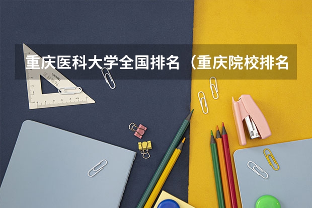 重庆医科大学全国排名（重庆院校排名）