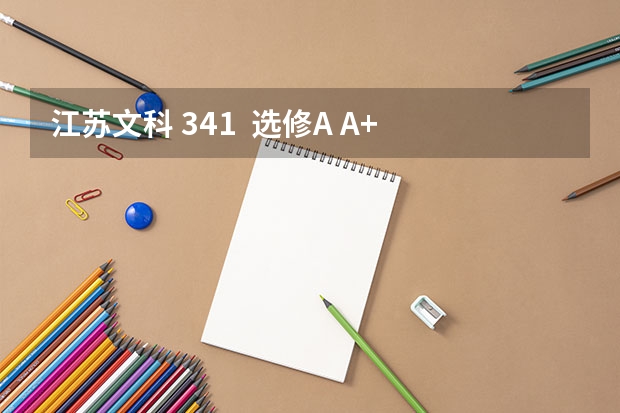 江苏文科 341  选修A A+  能上什么稍微好点的学校